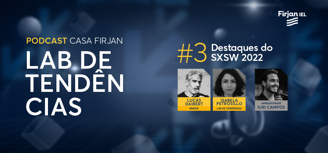 #3 Destaques do SXSW 2022, com Lucas Daibert da Binder e Isabela Petrosillo da Casa Firjan