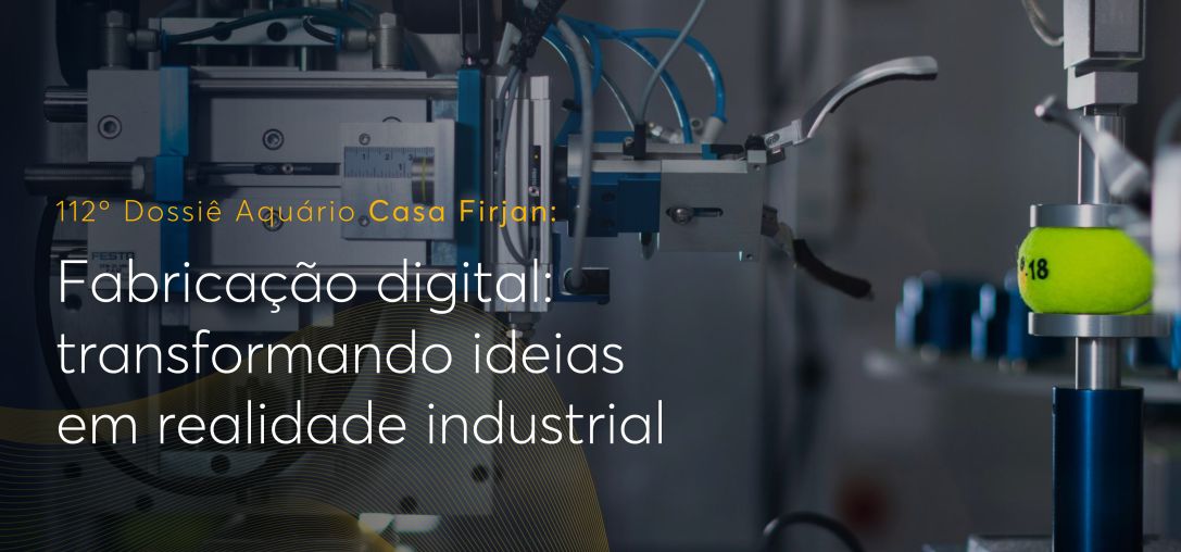 Dossiê 112°: Fabricação digital: Transformando ideias em realidade industrial