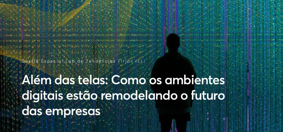 Dossiê Especial Além das telas: Como os ambientes digitais estão remodelando o futuro das empresas