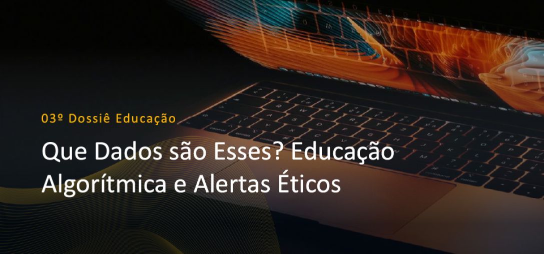 3° Dossiê Educação: Que dados são esses? Educação Algorítmica e Alertas Éticos