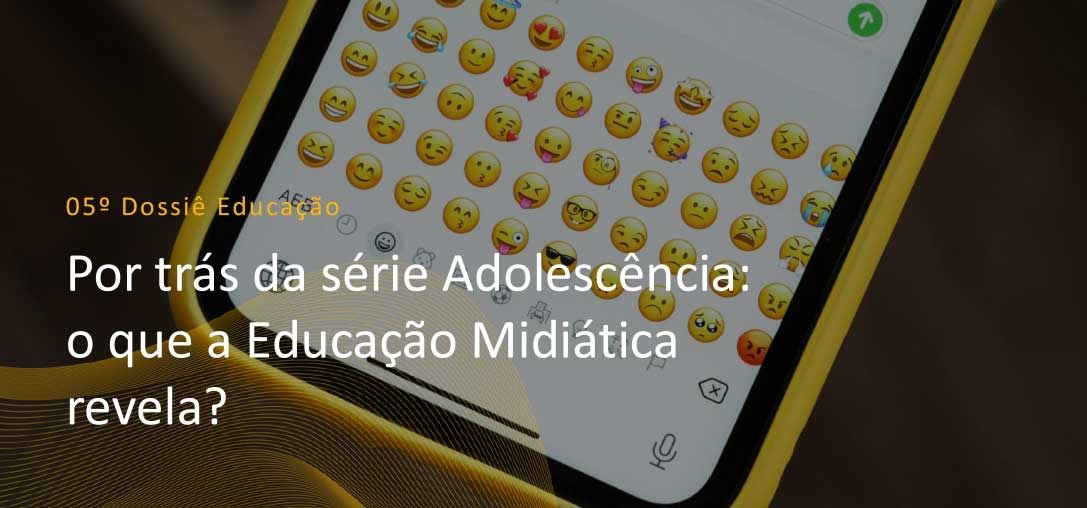 5º Dossiê Educação: Por trás da série Adolescência: o que a Educação Midiática revela?