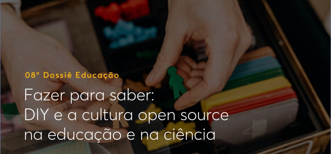8º Dossiê Educação Fazer para saber: DIY e a cultura open source na educação e na ciência